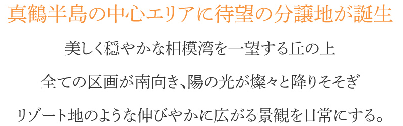 真鶴半島の中心エリアに待望の分譲地が誕生　美しく穏やかな相模湾を一望する丘の上　全ての区画が南向き、陽の光が燦々と降りそそぎ　リゾート地のような伸びやかに広がる景観を日常にする。